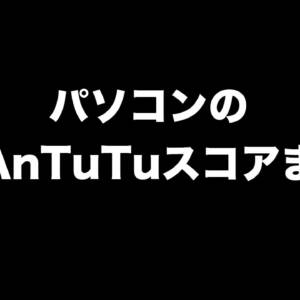 パソコンの実機AnTuTuベンチマークスコアまとめ