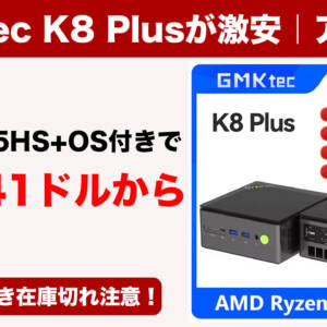 GMKtecのミニPC「K8 Plus」安すぎるんだが！Ryzen 7 8845HS搭載OS付きで347.41ドルから
