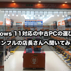 Windows 11対応の中古PCの選び方をPCコンフルの店長さんへ聞いてみた！
